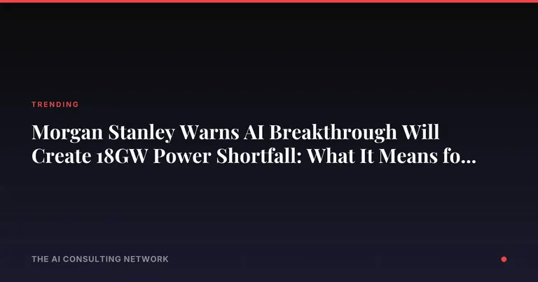 Morgan Stanley Warns AI Breakthrough Will Create 18GW Power Shortfall: What It Means for CRE Investors