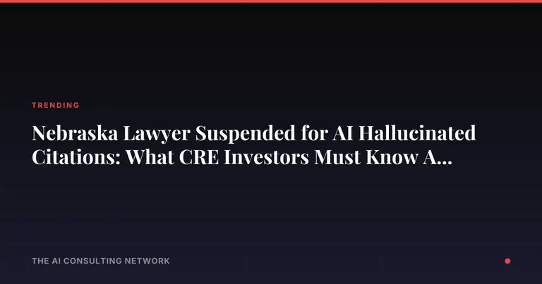 Nebraska Lawyer Suspended for AI Hallucinated Citations: What CRE Investors Must Know About Legal AI Risk
