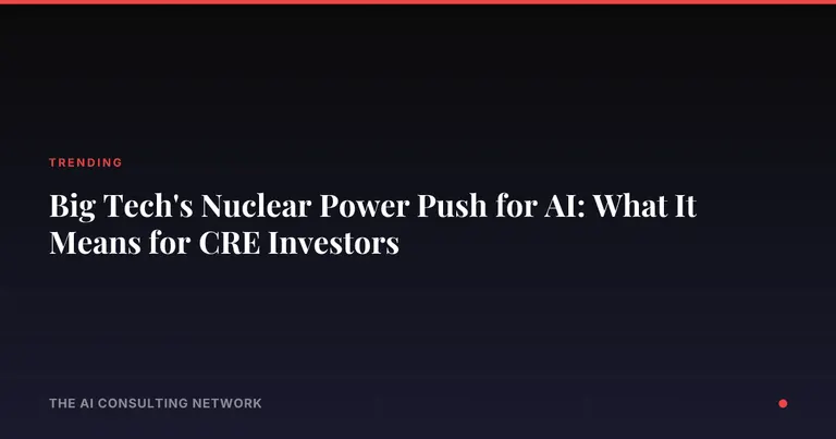 Big Tech's Nuclear Power Push for AI: What It Means for CRE Investors