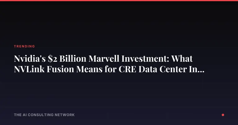 Nvidia's $2 Billion Marvell Investment: What NVLink Fusion Means for CRE Data Center Investors