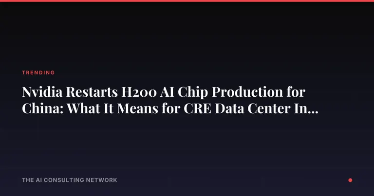 Nvidia Restarts H200 AI Chip Production for China: What It Means for CRE Data Center Investors