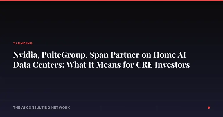 Nvidia, PulteGroup, Span Partner on Home AI Data Centers: What It Means for CRE Investors