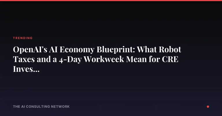 OpenAI's AI Economy Blueprint: What Robot Taxes and a 4-Day Workweek Mean for CRE Investors