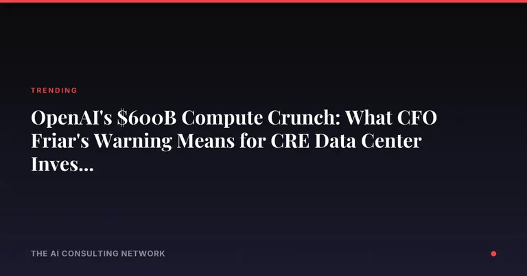 OpenAI's $600B Compute Crunch: What CFO Friar's Warning Means for CRE Data Center Investors