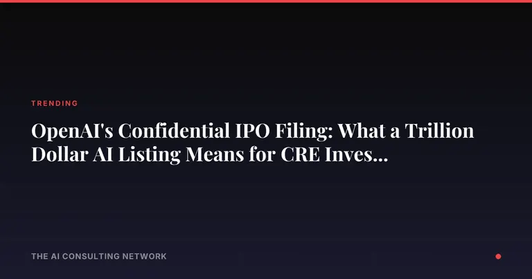 OpenAI's Confidential IPO Filing: What a Trillion Dollar AI Listing Means for CRE Investors