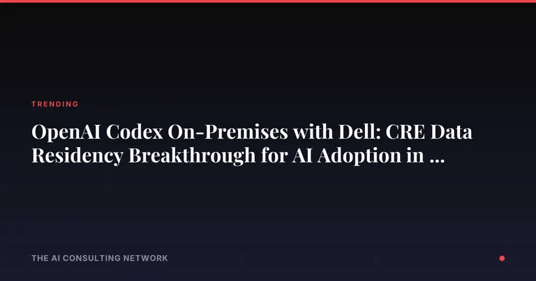 OpenAI Codex On-Premises with Dell: CRE Data Residency Breakthrough for AI Adoption in 2026
