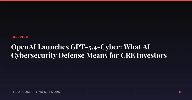OpenAI Launches GPT-5.4-Cyber: What AI Cybersecurity Defense Means for CRE Investors