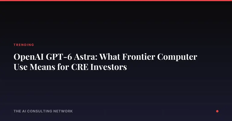OpenAI GPT-6 Astra: What Frontier Computer Use Means for CRE Investors