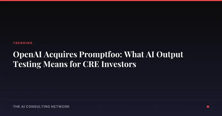 OpenAI Acquires Promptfoo: What AI Output Testing Means for CRE Investors
