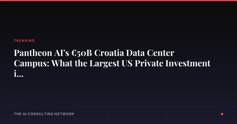 Pantheon AI's €50B Croatia Data Center Campus: What the Largest US Private Investment in Europe Means for CRE Investors