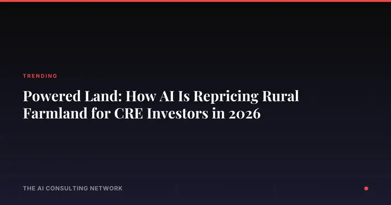 Powered Land: How AI Is Repricing Rural Farmland for CRE Investors in 2026