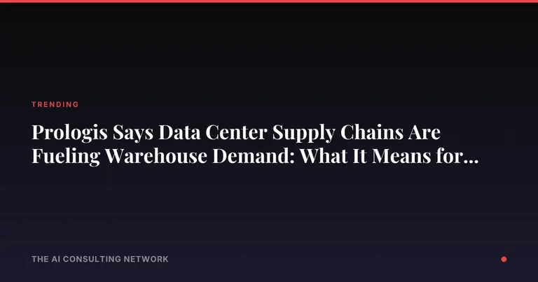 Prologis Says Data Center Supply Chains Are Fueling Warehouse Demand: What It Means for Industrial Owners