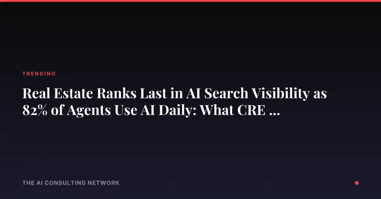 Real Estate Ranks Last in AI Search Visibility as 82% of Agents Use AI Daily: What CRE Investors Must Know