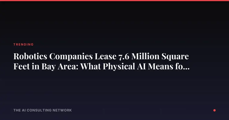 Robotics Companies Lease 7.6 Million Square Feet in Bay Area: What Physical AI Means for CRE Investors