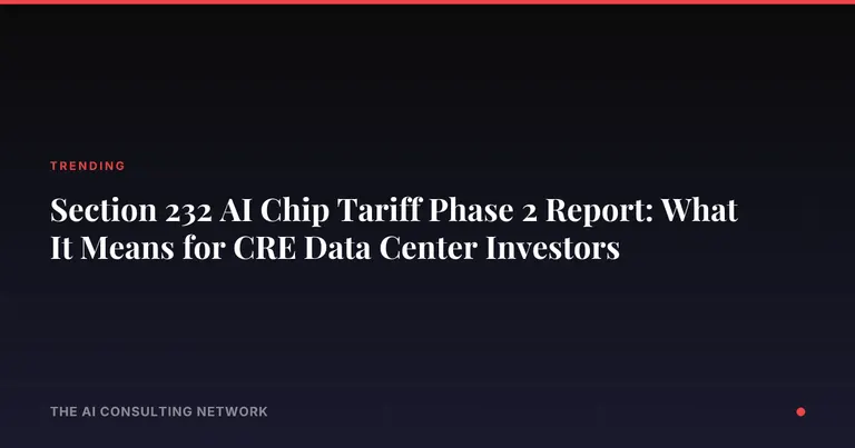 Section 232 AI Chip Tariff Phase 2 Report: What It Means for CRE Data Center Investors
