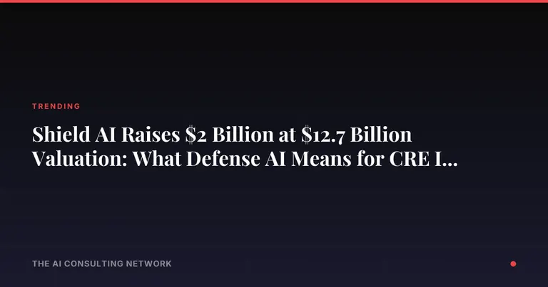 Shield AI Raises $2 Billion at $12.7 Billion Valuation: What Defense AI Means for CRE Investors