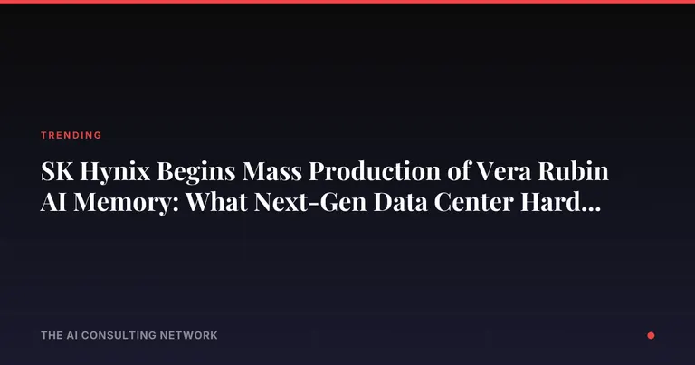 SK Hynix Begins Mass Production of Vera Rubin AI Memory: What Next-Gen Data Center Hardware Means for CRE Investors