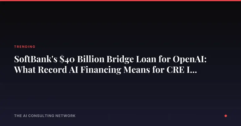 SoftBank's $40 Billion Bridge Loan for OpenAI: What Record AI Financing Means for CRE Investors