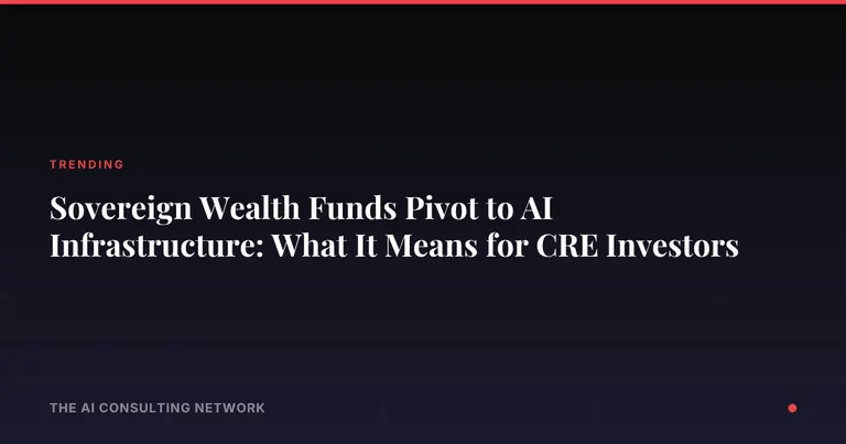 Sovereign Wealth Funds Pivot to AI Infrastructure: What It Means for CRE Investors