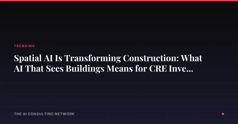 Spatial AI Is Transforming Construction: What AI That Sees Buildings Means for CRE Investors