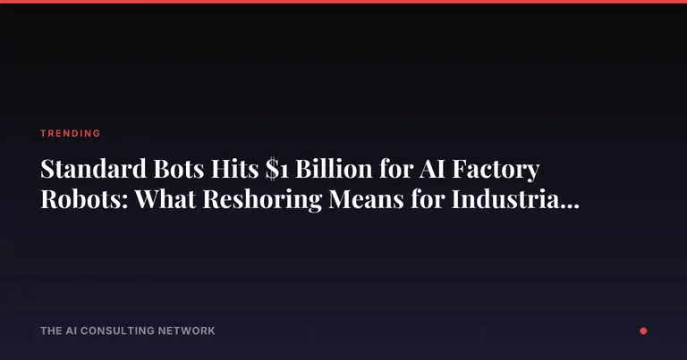 Standard Bots Hits $1 Billion for AI Factory Robots: What Reshoring Means for Industrial CRE Investors