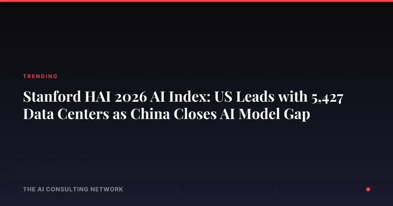 Stanford HAI 2026 AI Index: US Leads with 5,427 Data Centers as China Closes AI Model Gap