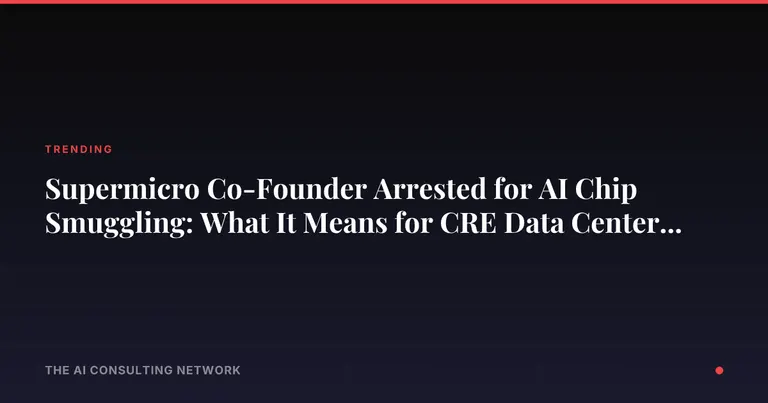 Supermicro Co-Founder Arrested for AI Chip Smuggling: What It Means for CRE Data Center Investors