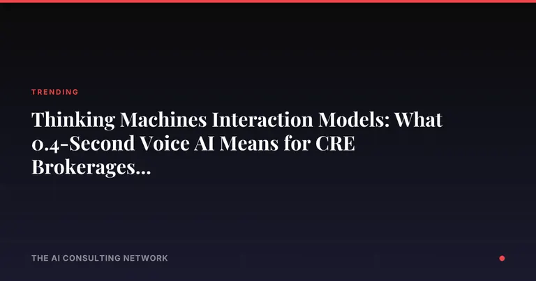 Thinking Machines Interaction Models: What 0.4-Second Voice AI Means for CRE Brokerages in 2026