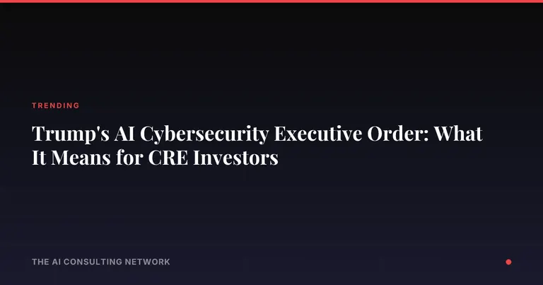 Trump's AI Cybersecurity Executive Order: What It Means for CRE Investors