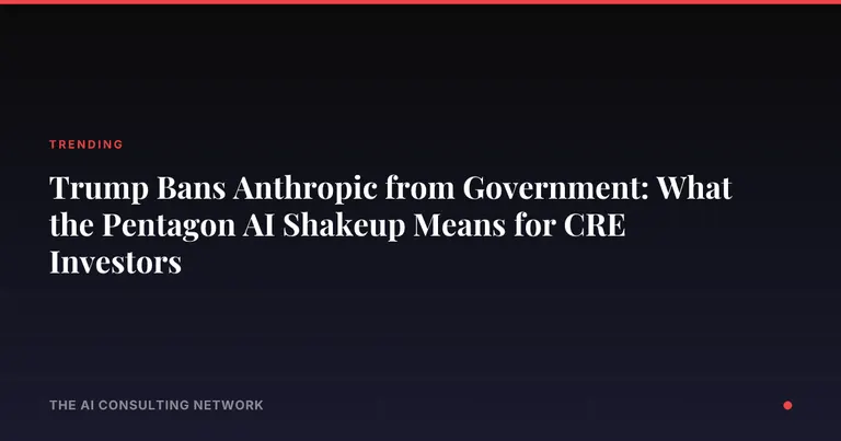 Trump Bans Anthropic from Government: What the Pentagon AI Shakeup Means for CRE Investors