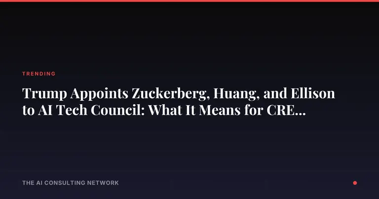 Trump Appoints Zuckerberg, Huang, and Ellison to AI Tech Council: What It Means for CRE Investors