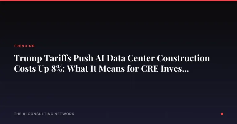 Trump Tariffs Push AI Data Center Construction Costs Up 8%: What It Means for CRE Investors