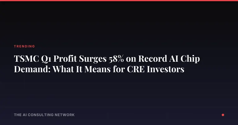 TSMC Q1 Profit Surges 58% on Record AI Chip Demand: What It Means for CRE Investors