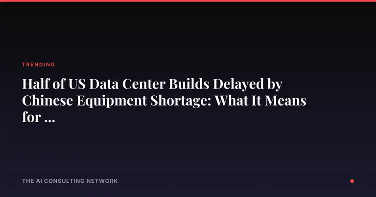 Half of US Data Center Builds Delayed by Chinese Equipment Shortage: What It Means for CRE Investors