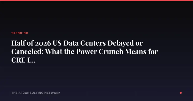 Half of 2026 US Data Centers Delayed or Canceled: What the Power Crunch Means for CRE Investors
