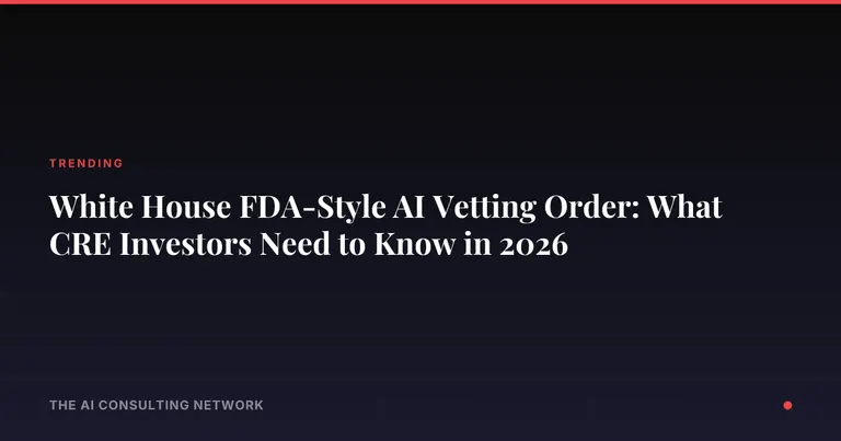 White House FDA-Style AI Vetting Order: What CRE Investors Need to Know in 2026