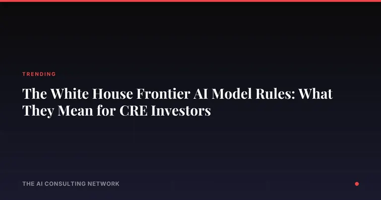 The White House Frontier AI Model Rules: What They Mean for CRE Investors